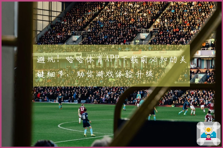 避坑！哈哈体育APP下载前必知的关键细节，助你游戏体验升级