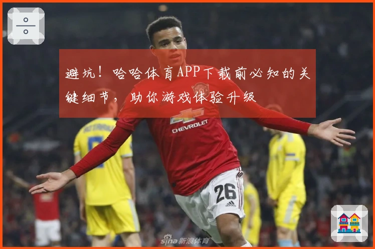 避坑！哈哈体育APP下载前必知的关键细节，助你游戏体验升级