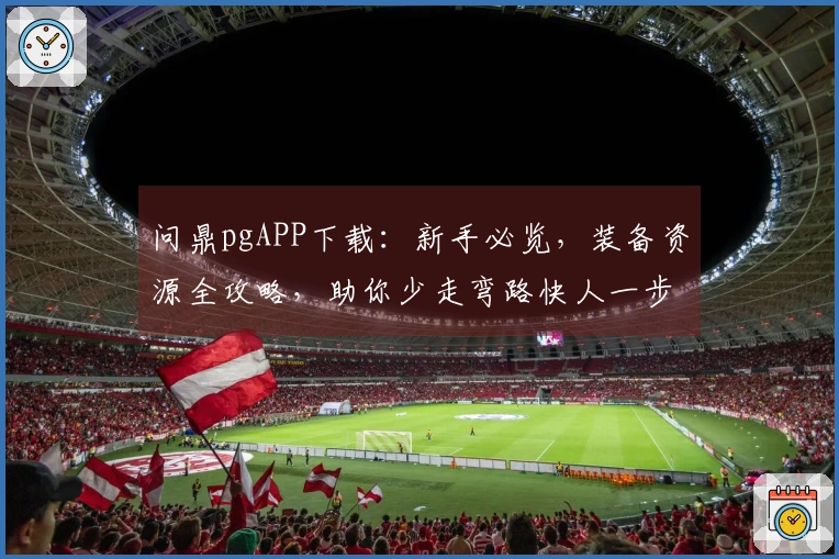 问鼎pgAPP下载：新手必览，装备资源全攻略，助你少走弯路快人一步