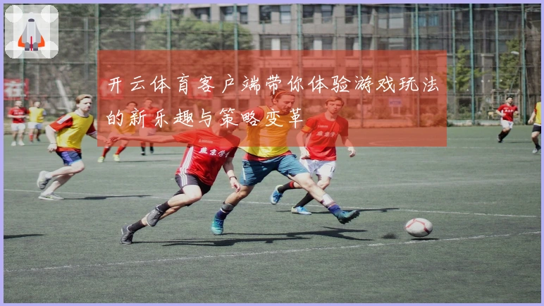 开云体育客户端带你体验游戏玩法的新乐趣与策略变革