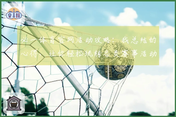 必一体育官网活动攻略：我总结的心得，让你轻松玩转各类赛事活动